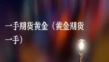 商品期货黄金多少钱一手(期货黄金多少钱一克)_https://hz.meihuadianqi.com_恒指期货_第1张