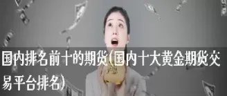 黄金期货交易平台 银行(黄金期货交易平台银行有哪些)_https://hz.meihuadianqi.com_恒指直播_第1张