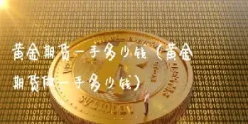 黄金期货一手保证金是多少钱一个(黄金期货一手保证金是多少钱一个交易日)_https://hz.meihuadianqi.com_恒指行情_第1张