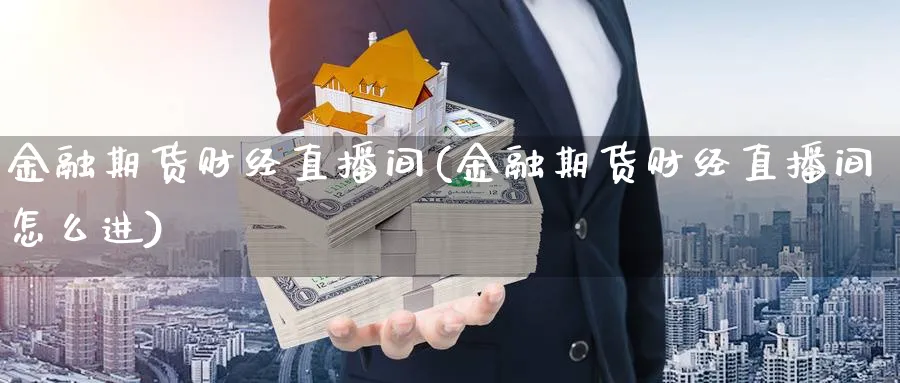 金融期货财经直播间(金融期货财经直播间怎么进)_https://hz.meihuadianqi.com_财经新闻_第1张