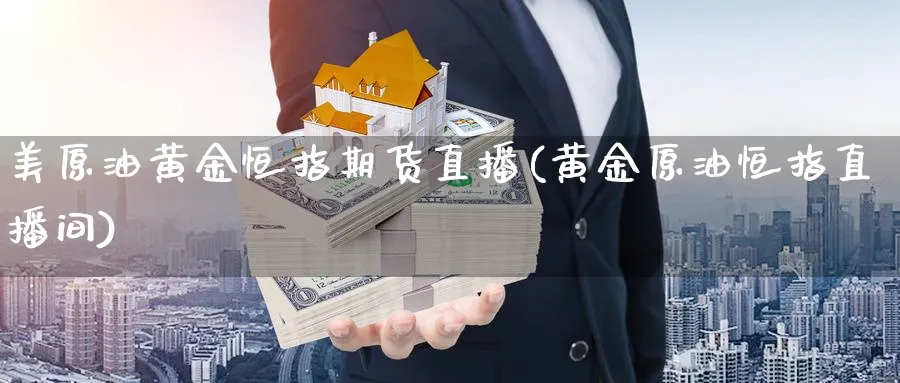 美原油黄金恒指期货直播(黄金原油恒指直播间)_https://hz.meihuadianqi.com_恒指期货入门_第1张