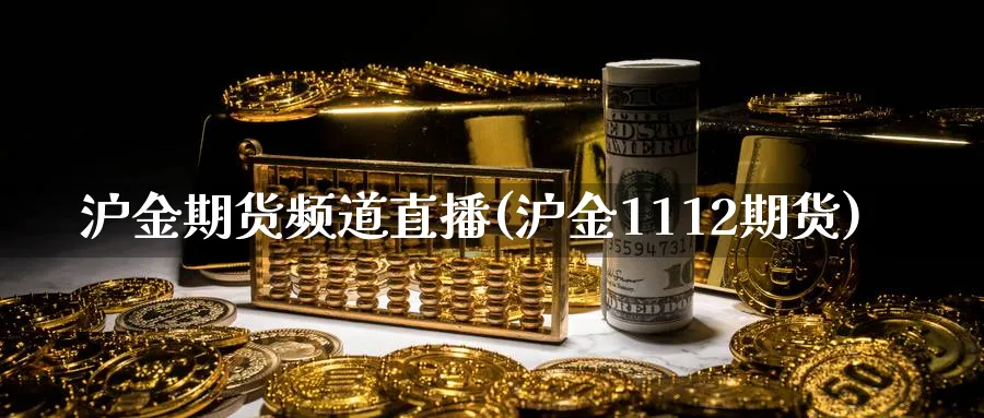 沪金期货频道直播(沪金1112期货)_https://hz.meihuadianqi.com_恒指期货_第1张