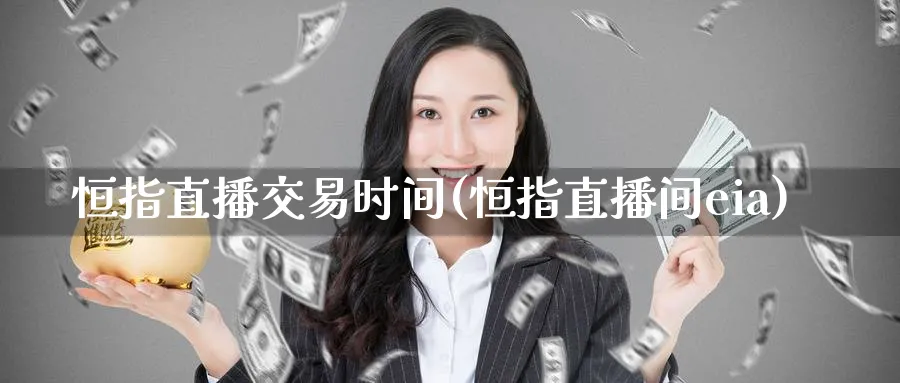 恒指直播交易时间(恒指直播间eia)_https://hz.meihuadianqi.com_恒指期货_第1张