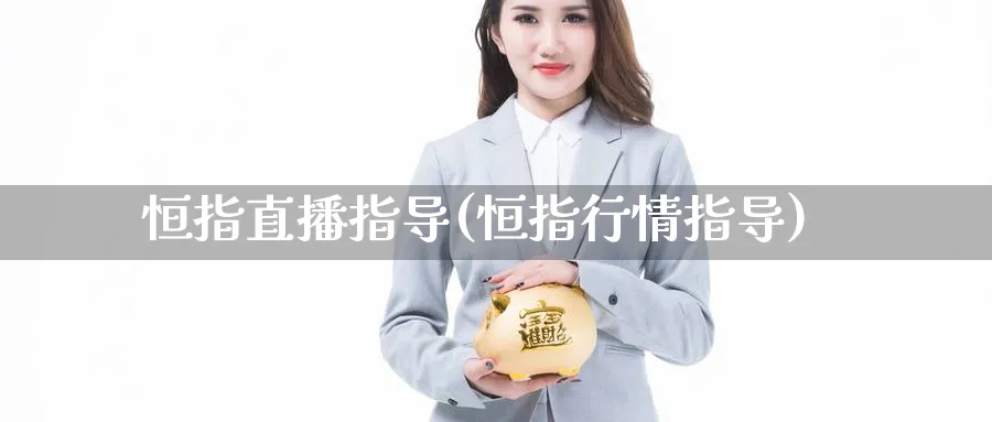 恒指直播指导(恒指行情指导)_https://hz.meihuadianqi.com_恒指期货_第1张