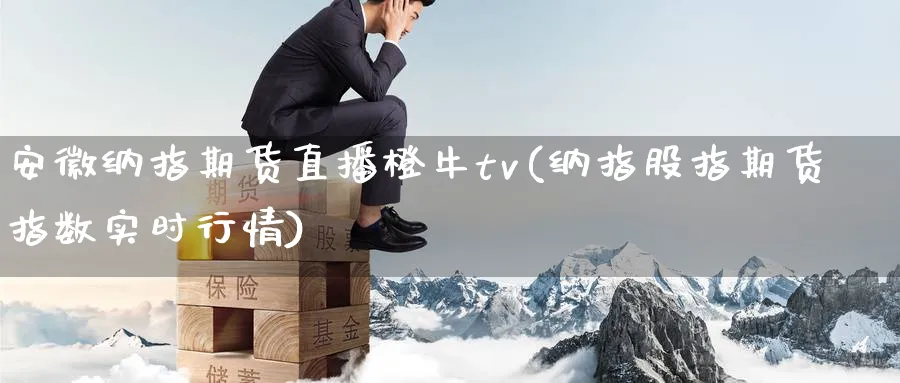 安徽纳指期货直播橙牛tv(纳指股指期货指数实时行情)_https://hz.meihuadianqi.com_恒指期货_第1张