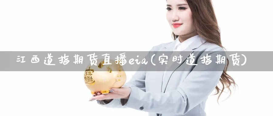 江西道指期货直播eia(实时道指期货)_https://hz.meihuadianqi.com_恒指期货入门_第1张