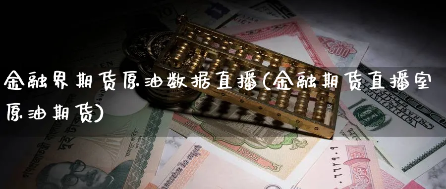 金融界期货原油数据直播(金融期货直播室原油期货)_https://hz.meihuadianqi.com_恒指期货_第1张