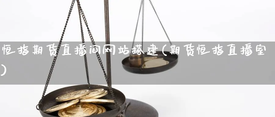 恒指期货直播间网站搭建(期货恒指直播室)_https://hz.meihuadianqi.com_恒指期货_第1张