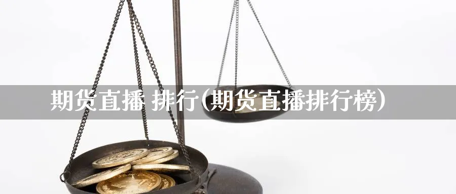 期货直播 排行(期货直播排行榜)_https://hz.meihuadianqi.com_恒指期货入门_第1张