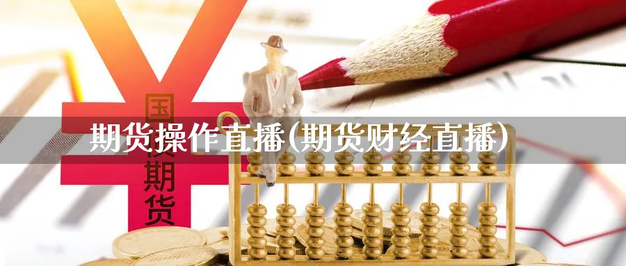 期货操作直播(期货财经直播)_https://hz.meihuadianqi.com_恒指期货_第1张