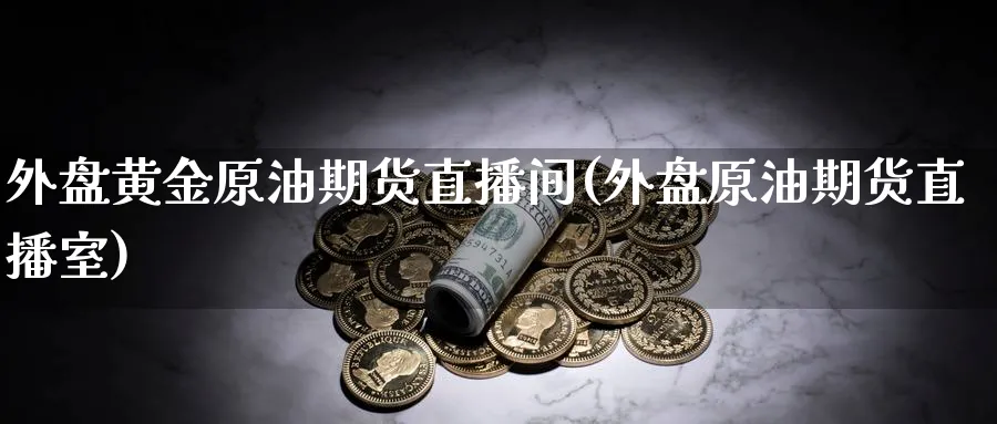 外盘黄金原油期货直播间(外盘原油期货直播室)_https://hz.meihuadianqi.com_恒指期货_第1张