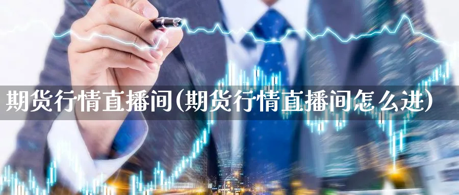 期货行情直播间(期货行情直播间怎么进)_https://hz.meihuadianqi.com_恒指期货入门_第1张