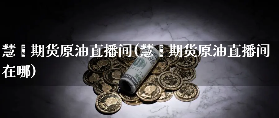 慧鑫期货原油直播间(慧鑫期货原油直播间在哪)_https://hz.meihuadianqi.com_恒指期货入门_第1张