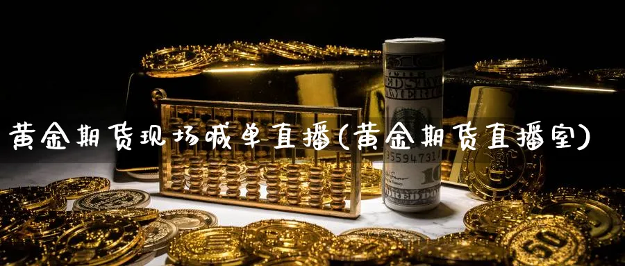 黄金期货现场喊单直播(黄金期货直播室)_https://hz.meihuadianqi.com_恒指期货_第1张