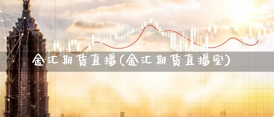 金汇期货直播(金汇期货直播室)_https://hz.meihuadianqi.com_恒指期货_第1张