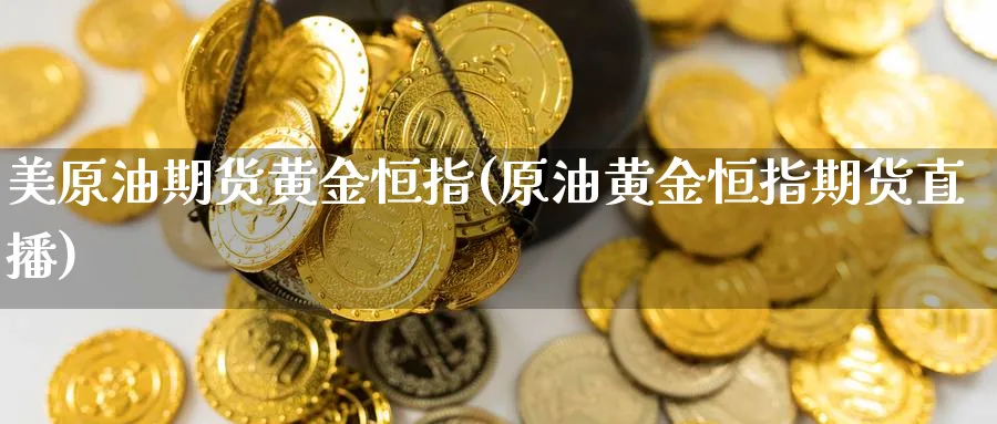 美原油期货黄金恒指(原油黄金恒指期货直播)_https://hz.meihuadianqi.com_财经新闻_第1张